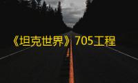 《坦克世界》705工程坦克分析