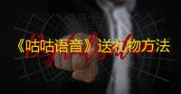 《咕咕语音》送礼物方法