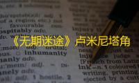 《无期迷途》卢米尼塔角色介绍