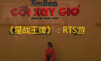 《星战王牌》 ：RTS游戏的新篇章