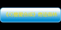 《幻兽爱合成》奇迹森林女王来源一览