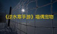 《逆水寒手游》喵偶宠物获取攻略