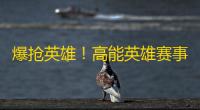 爆抢英雄
！高能英雄赛事直播 ，燃爆你的视听体验！