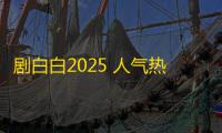 剧白白2025 人气热度：31℃