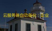 云服务器自动备份：企业数据安全的隐形守护者，如何一键实现	？