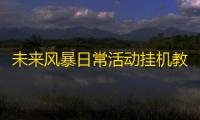 未来风暴日常活动挂机教程 未来风暴夜莺兵种攻略