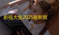 影视大全2025最新版下载