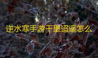 逆水寒手游千里迢遥怎么触发